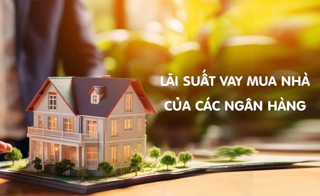 Bảng lãi suất vay mua nhà các ngân hàng mới nhất