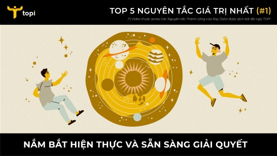 TOP 5 NGUYÊN TẮC GIÁ TRỊ NHẤT CỦA RAY DALIO #1: NẮM BẮT HIỆN THỰC VÀ SẴN SÀNG GIẢI QUYẾT