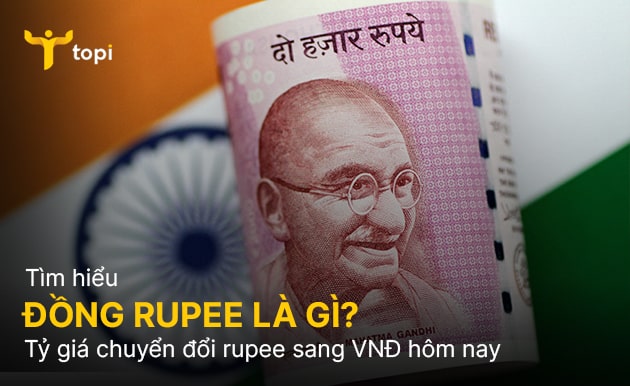 Đồng Rupee là gì? Tỷ giá chuyển đổi Rupee sang VNĐ hôm nay