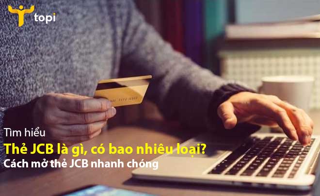 Thẻ JCB là gì, có bao nhiêu loại? Cách mở thẻ JCB nhanh chóng